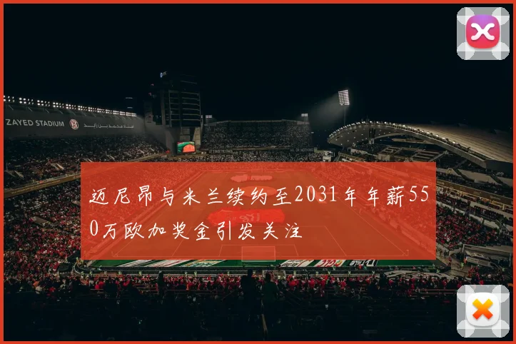 迈尼昂与米兰续约至2031年年薪550万欧加奖金引发关注