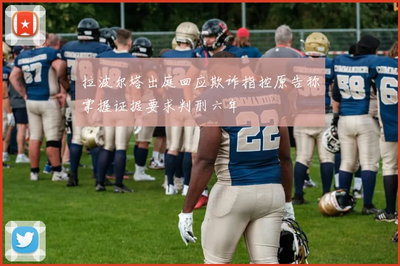 拉波尔塔出庭回应欺诈指控原告称掌握证据要求判刑六年