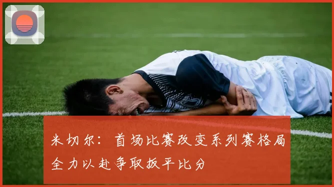 米切尔：首场比赛改变系列赛格局全力以赴争取扳平比分