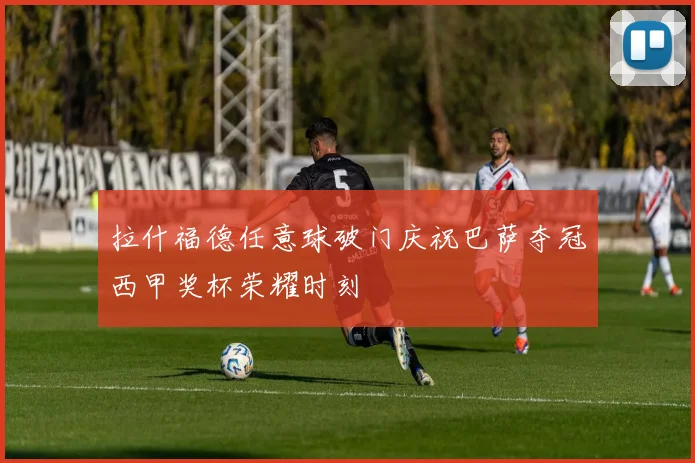 拉什福德任意球破门庆祝巴萨夺冠西甲奖杯荣耀时刻