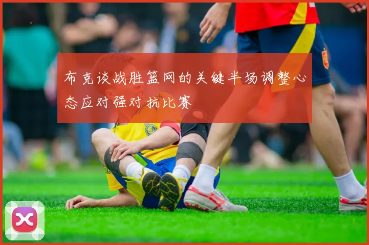 布克谈战胜篮网的关键半场调整心态应对强对抗比赛