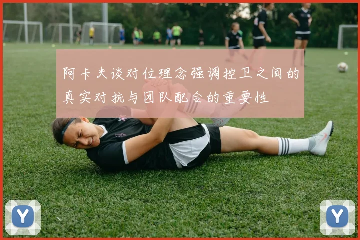 阿卡夫谈对位理念强调控卫之间的真实对抗与团队配合的重要性