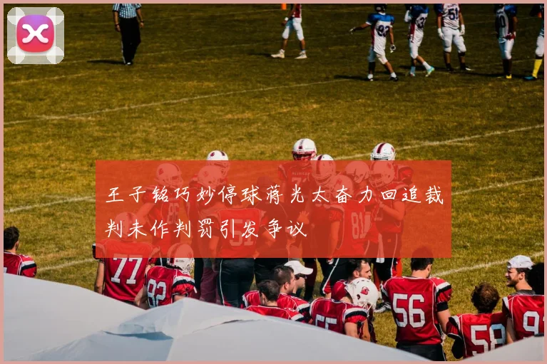王子铭巧妙停球蒋光太奋力回追裁判未作判罚引发争议