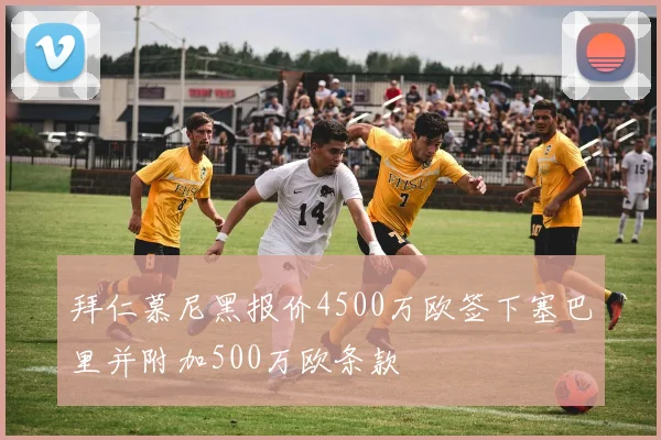 拜仁慕尼黑报价4500万欧签下塞巴里并附加500万欧条款