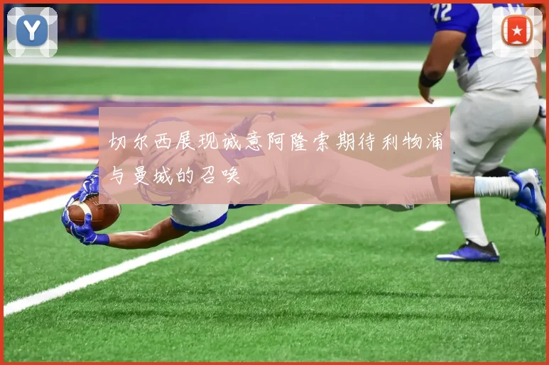 切尔西展现诚意阿隆索期待利物浦与曼城的召唤