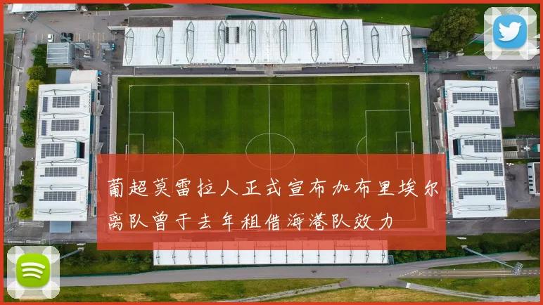 葡超莫雷拉人正式宣布加布里埃尔离队曾于去年租借海港队效力