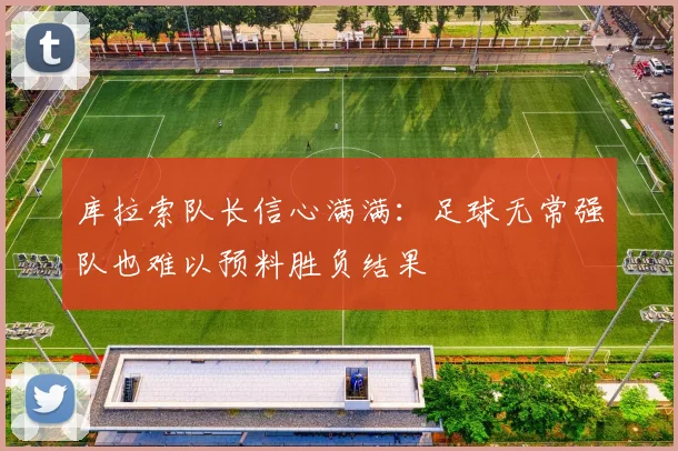 库拉索队长信心满满：足球无常强队也难以预料胜负结果
